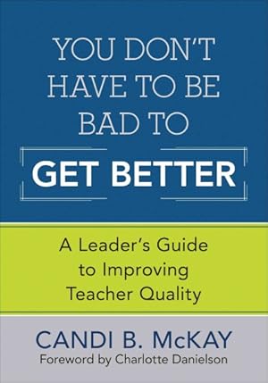 Imagen del vendedor de You Don't Have to Be Bad to Get Better : A Leader's Guide to Improving Teacher Quality a la venta por GreatBookPrices