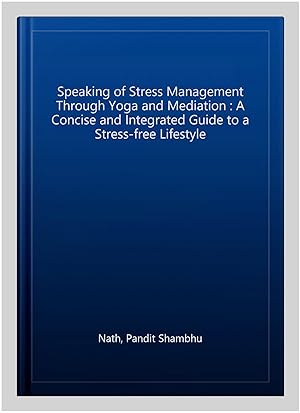 Seller image for Speaking of Stress Management Through Yoga and Mediation : A Concise and Integrated Guide to a Stress-free Lifestyle for sale by GreatBookPrices