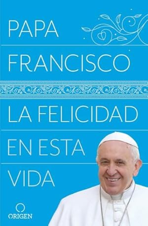 Seller image for La felicidad en esta vida / Pope Francis Happiness in This Life : Como El Amor De Dios Nos Sostiene, Nos Levanta Y Nos Guia -Language: spanish for sale by GreatBookPrices