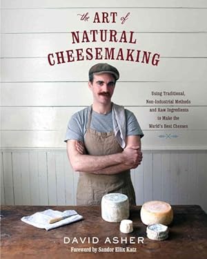 Immagine del venditore per Art of Natural Cheesemaking : Using Traditional, Non-Industrial Methods and Raw Ingredients to Make the World's Best Cheeses venduto da GreatBookPrices