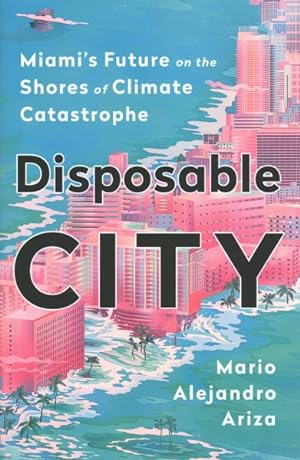 Imagen del vendedor de Disposable City : Miami's Future on the Shores of Climate Catastrophe a la venta por GreatBookPrices