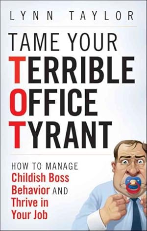 Imagen del vendedor de Tame Your Terrible Office Tyrant Tot : How to Manage Childish Boss Behavior and Thrive in Your Job a la venta por GreatBookPrices