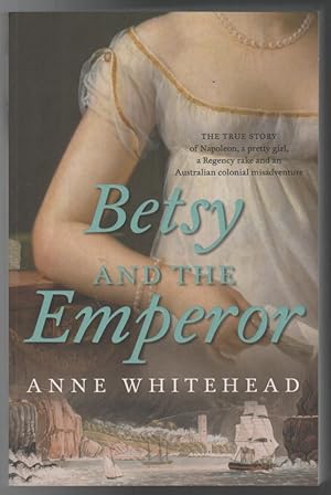 Image du vendeur pour Betsy And The Emperor: The True Story Of Napoleon, A Pretty Girl, A Regency Rake An Australian Colonial Misadventure. mis en vente par Time Booksellers