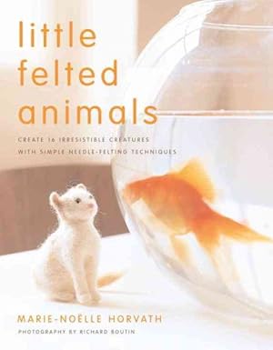 Seller image for Little Felted Animals : Create 16 Irresistible Creatures With Simple Needle-Felting Techniques for sale by GreatBookPrices