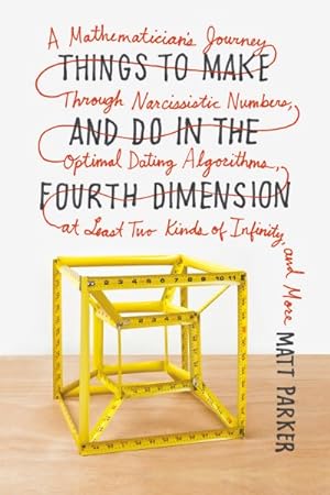 Image du vendeur pour Things to Make and Do in the Fourth Dimension : A Mathematician's Journey Through Narcissistic Numbers, Optimal Dating Algorithms, at Least Two Kinds of Infinity, and More mis en vente par GreatBookPrices