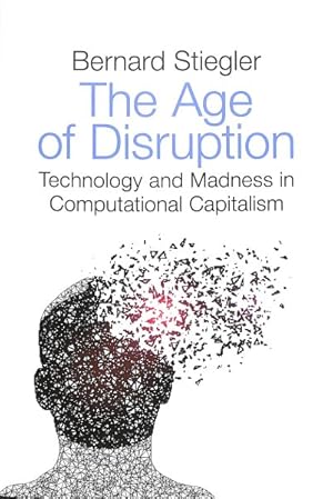 Immagine del venditore per Age of Disruption : Technology and Madness in Computational Capitalism Followed by A Converstion About Christianity with Alain Jugnon, Jean-Luc Nancy and Bernard Stiegler venduto da GreatBookPrices