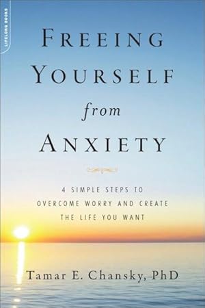 Immagine del venditore per Freeing Yourself from Anxiety : Four Simple Steps Plan to Overcome Worry and Create the Life You Want venduto da GreatBookPrices