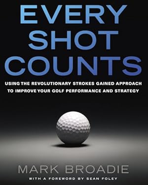 Bild des Verkufers fr Every Shot Counts : Using the Revolutionary Strokes Gained Approach to Improve Your Golf Performance and Strategy zum Verkauf von GreatBookPrices