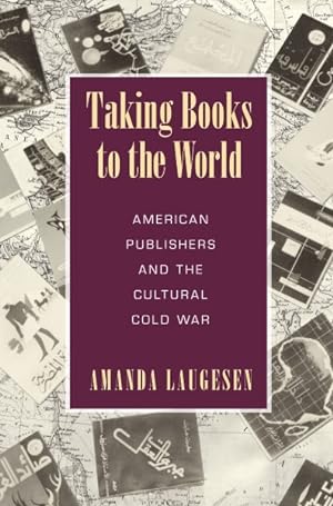 Bild des Verkufers fr Taking Books to the World : American Publishers and the Cultural Cold War zum Verkauf von GreatBookPrices