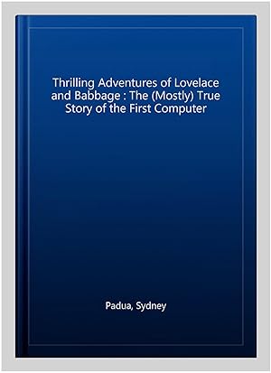 Seller image for Thrilling Adventures of Lovelace and Babbage : The (Mostly) True Story of the First Computer for sale by GreatBookPrices