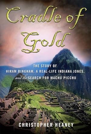 Seller image for Cradle of Gold : The Story of Hiram Bingham, a Real-Life Indiana Jones, and the Search for Machu Picchu for sale by GreatBookPrices