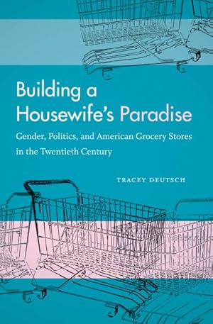 Immagine del venditore per Building a Housewife's Paradise : Gender, Politics, and American Grocery Stores in the Twentieth Century venduto da GreatBookPrices