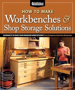 Seller image for How to Make Workbenches & Shop Storage Solutions : 28 Projects to Make Your Workshop More Efficient: From the Experts at American Woodworker for sale by GreatBookPrices