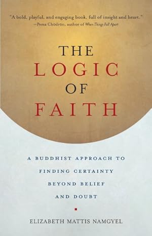 Image du vendeur pour Logic of Faith : A Buddhist Approach to Finding Certainty Beyond Belief and Doubt mis en vente par GreatBookPrices