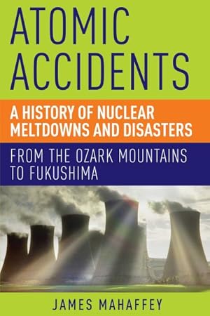 Image du vendeur pour Atomic Accidents : A History of Nuclear Meltdowns and Disasters: From the Ozark Mountains to Fukushima mis en vente par GreatBookPrices