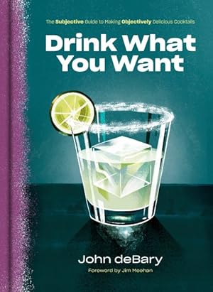 Image du vendeur pour Drink What You Want : The Subjective Guide to Making Objectively Delicious Cocktails mis en vente par GreatBookPrices