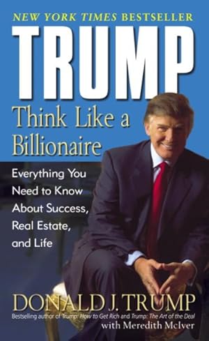 Seller image for Trump : Think Like A Billionaire : Everything You Need To Know About Success, Real Estate, And Life for sale by GreatBookPrices