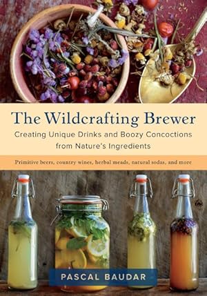 Image du vendeur pour Wildcrafting Brewer : Creating Unique Drinks and Boozy Concoctions from Nature's Ingredients mis en vente par GreatBookPrices