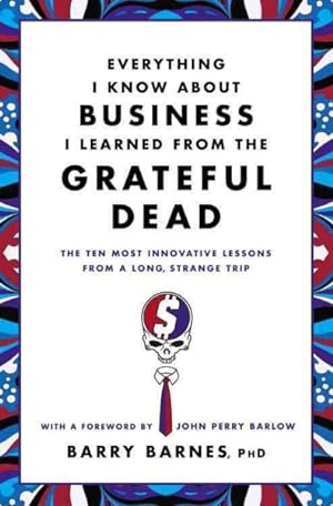 Seller image for Everything I Know About Business I Learned from the Grateful Dead : The Ten Most Innovative Lessons from a Long, Strange Trip for sale by GreatBookPrices