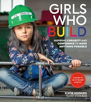 Bild des Verkufers fr Girls Who Build : Inspiring Curiosity and Confidence to Make Anything Possible zum Verkauf von GreatBookPrices