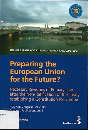 Seller image for Preparing the European Union for the Future? Necessary Revisions of Primary Law after the Non-Ratification of the Treaty establishing a Constitution for Europe. FIDE XXIII Congress Linz 2008 - Congress Publications Vol. 1 for sale by avelibro OHG