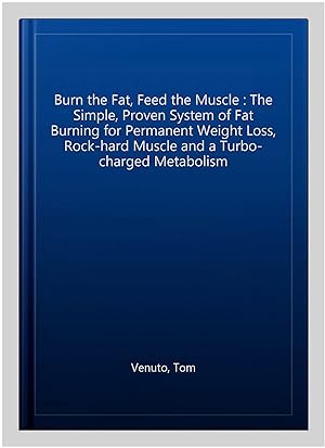 Imagen del vendedor de Burn the Fat, Feed the Muscle : The Simple, Proven System of Fat Burning for Permanent Weight Loss, Rock-hard Muscle and a Turbo-charged Metabolism a la venta por GreatBookPrices