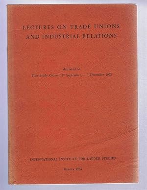 Lectures on Trade Unions and Industrial Relations, delivered to First Study Course: 17 September ...