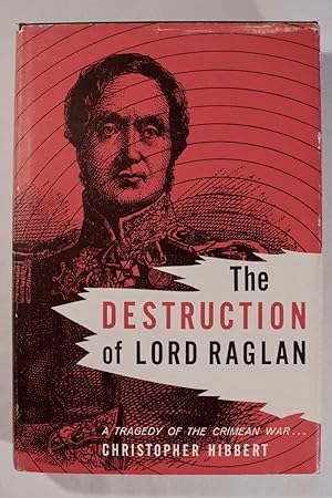 The Destruction of Lord Raglan: A Tragedy of the Crimean War 1854-55