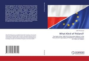 Imagen del vendedor de What Kind of Poland? : The Role of the 1999-2015 Education Reform in the Neocolonial Expunging of Polishness and Production of a New EU Subject a la venta por AHA-BUCH GmbH