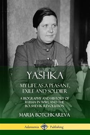 Seller image for Yashka: My Life as a Peasant, Exile and Soldier; A Biography and History of Russia in WW1, and the Bolshevik Revolution for sale by GreatBookPricesUK