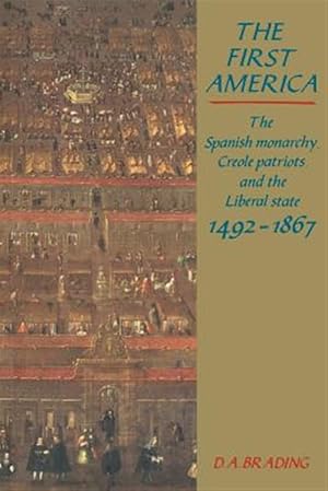 Imagen del vendedor de First America : The Spanish Monarchy, Creole Patriots, and the Liberal State 1492-1867 a la venta por GreatBookPrices
