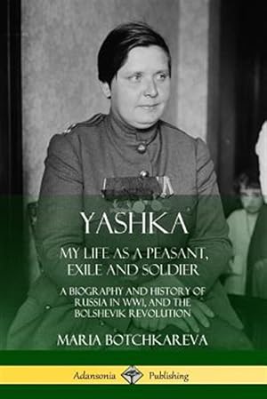 Image du vendeur pour Yashka: My Life as a Peasant, Exile and Soldier; A Biography and History of Russia in WW1, and the Bolshevik Revolution mis en vente par GreatBookPrices