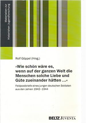 Bild des Verkufers fr Wie sch?n w?re es, wenn auf der ganzen Welt die Menschen solche Liebe und G?te zueinander h?tten .? - Feldpostbriefe eines jungen deutschen Soldaten aus den Jahren 1942-1944 zum Verkauf von Antiquariat Hans Wger