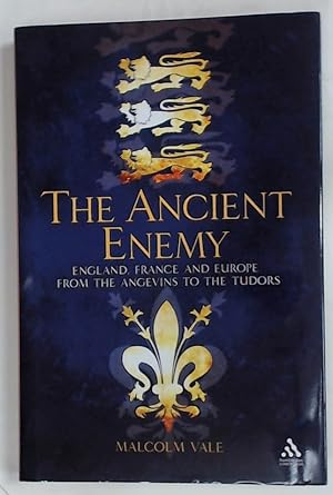 The Ancient Enemy. England, France and Europe from the Angevins to the Tudors.