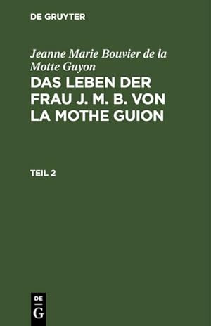 Bild des Verkufers fr Jeanne Marie Bouvier de la Motte Guyon: Das Leben der Frau J. M. B. von la Mothe Guion. Teil 2 zum Verkauf von AHA-BUCH GmbH