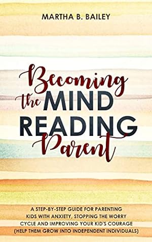 Imagen del vendedor de Becoming The Mind Reading Parent: A Step-By-Step Guide For Parenting Kids With Anxiety, Stopping The Worry Cycle And Improving Your Kid's Courage (Help Them Grow Into Independent Individuals) a la venta por WeBuyBooks