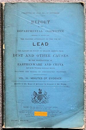 Seller image for Report of the Departmental Committee appointed to inquire into Lead and the Danger of Injury to Health Arising From Dust and Other Causes in the Manufacture of Earthenware and China. Vol. III. - Minutes of Evidence for sale by Trafford Books PBFA