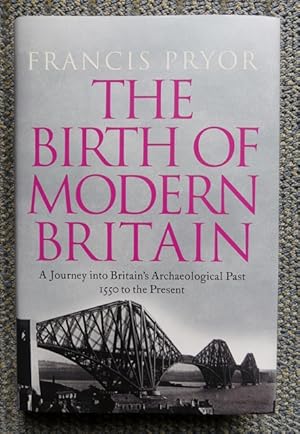 THE BIRTH OF MODERN BRITAIN. A JOURNEY INTO BRITAIN'S ARCHAEOLOGICAL PAST: 1550 TO THE PRESENT.