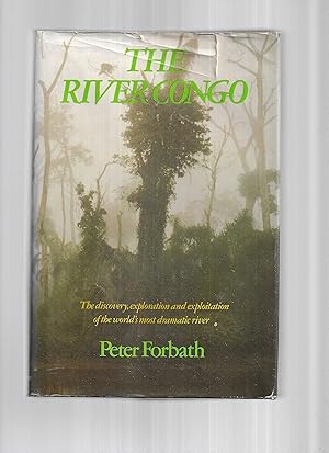 THE RIVER CONGO: The Discovery, Exploration And Exploitation Of The World's Most Dramatic River