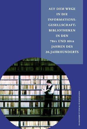 Auf dem Wege in die Informationsgesellschaft : Bibliotheken in den 70er und 80er Jahren des 20. J...