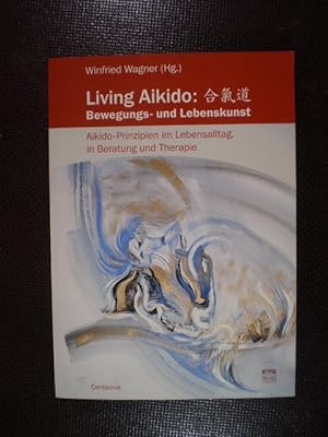Living Aikido: Bewegungs- und Lebenslust. Aikido-Prinzipien im Lebensalltag, in Beratung und Ther...