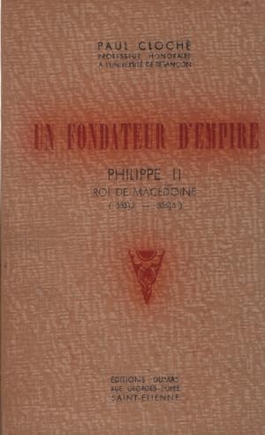 Un Fondateur d'Empire. Philippe II - Roi de Macédoine (383]2 - 336]5 avant J.- C.)