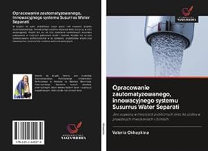 Seller image for Opracowanie zautomatyzowanego, innowacyjnego systemu Susurrus Water Separati : Jest uywany w miejscach publicznych oraz do uytku w prywatnych mieszkaniach i domach. for sale by AHA-BUCH GmbH