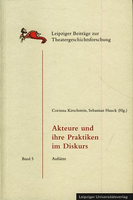 Bild des Verkufers fr Akteure und ihre Praktiken im Diskurs. Aufstze. Leipziger Beitrge zur Theatergeschichtsforschung, Bd. 5 zum Verkauf von Fundus-Online GbR Borkert Schwarz Zerfa