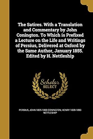 Imagen del vendedor de The Satires. With a Translation and Commentary by John Conington. To Which is Prefixed a Lecture on the Life and Writings of Persius, Delivered at . Author, January 1855. Edited by H. Nettleship a la venta por WeBuyBooks