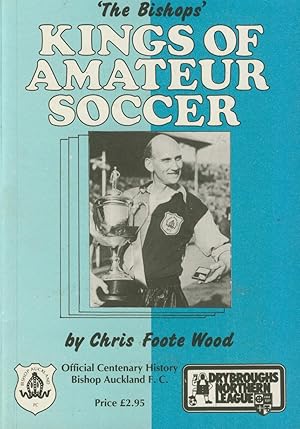 Seller image for KINGS OF AMATEUR SOCCER - THE OFFICIAL CENTENARY HISTORY Of BISHOP AUCKLAND FC for sale by Sportspages