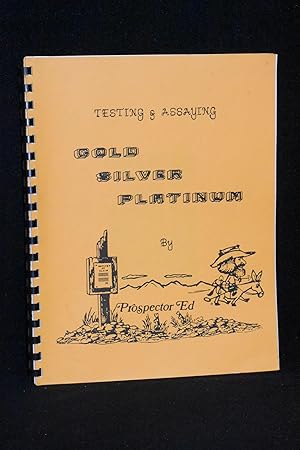Testing and Assaying Gold, Silver, Platinum; A Field and Reference Manual for the Prospector; A L...