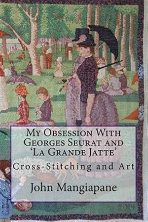 Immagine del venditore per My Obsession With Georges Seurat and 'la Grande Jatte' : Cross-stitching and Art venduto da GreatBookPrices