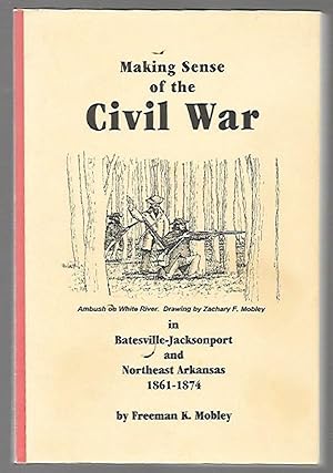 Seller image for Making Sense of the Civil War in Batesville, Jacksonport and Northeast Arkansas 1861-1874 for sale by K. L. Givens Books