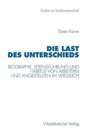 Die Last des Unterschieds : Biographie, Lebensführung und Habitus von Arbeitern und Angestellten ...